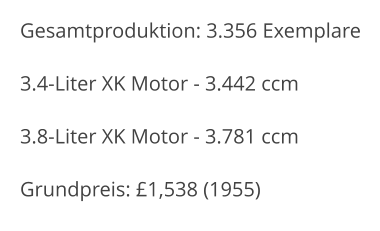Gesamtproduktion: 3.356 Exemplare 3.4-Liter XK Motor - 3.442 ccm 3.8-Liter XK Motor - 3.781 ccm  Grundpreis: £1,538 (1955)